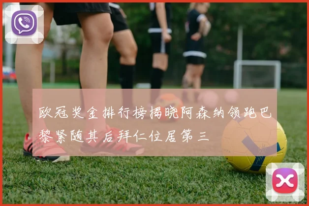欧冠奖金排行榜揭晓阿森纳领跑巴黎紧随其后拜仁位居第三