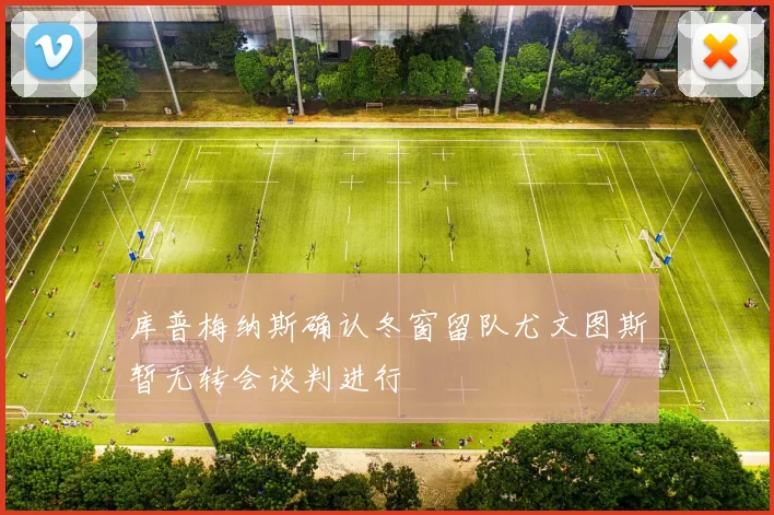 库普梅纳斯确认冬窗留队尤文图斯暂无转会谈判进行