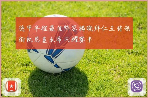 德甲半程最佳阵容揭晓拜仁五将领衔凯恩基米希闪耀赛季