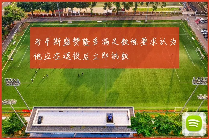 考辛斯盛赞隆多满足教练要求认为他应在退役后立即执教