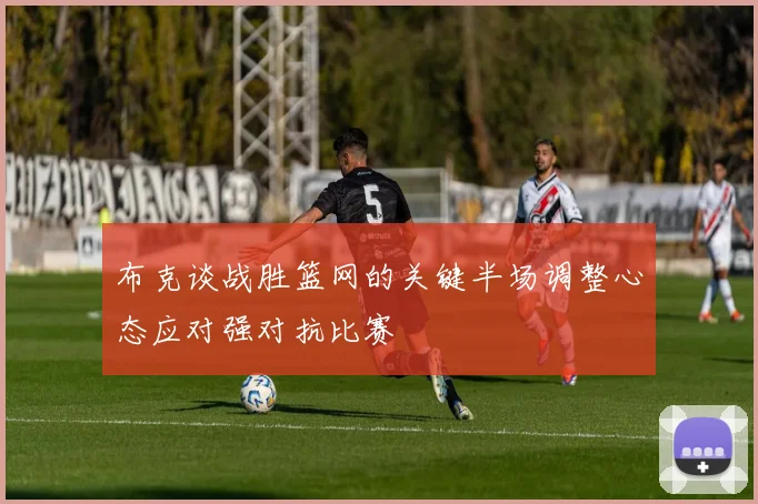 布克谈战胜篮网的关键半场调整心态应对强对抗比赛