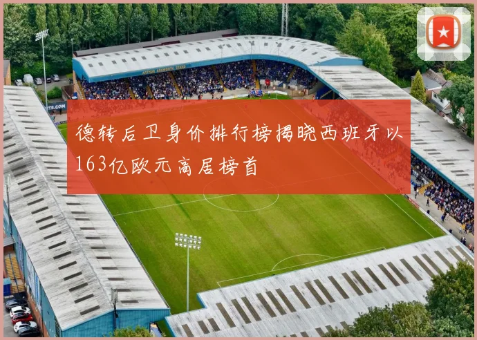 德转后卫身价排行榜揭晓西班牙以163亿欧元高居榜首